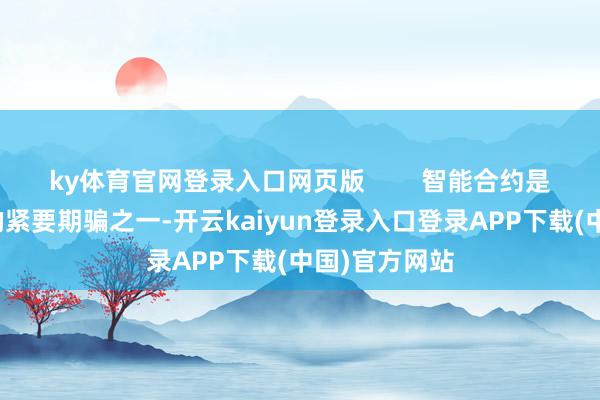 ky体育官网登录入口网页版        智能合约是区块链时代的紧要期骗之一-开云kaiyun登录入口登录APP下载(中国)官方网站