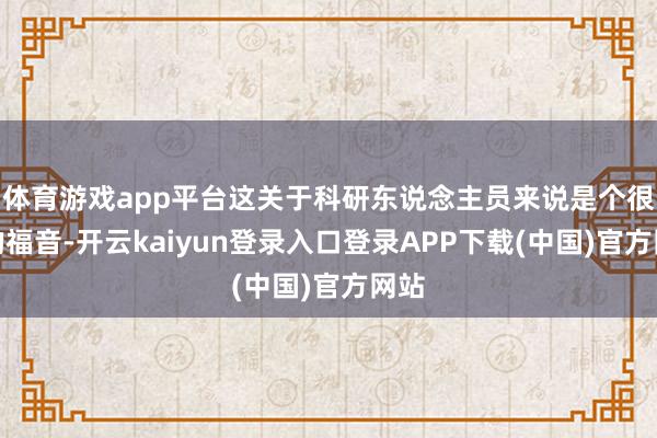 体育游戏app平台这关于科研东说念主员来说是个很大的福音-开云kaiyun登录入口登录APP下载(中国)官方网站