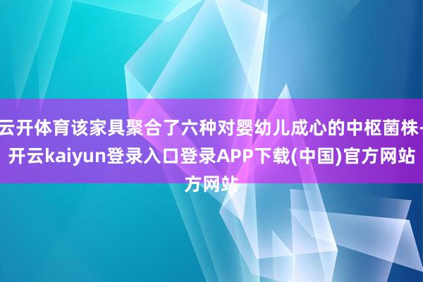 云开体育该家具聚合了六种对婴幼儿成心的中枢菌株-开云kaiyun登录入口登录APP下载(中国)官方网站