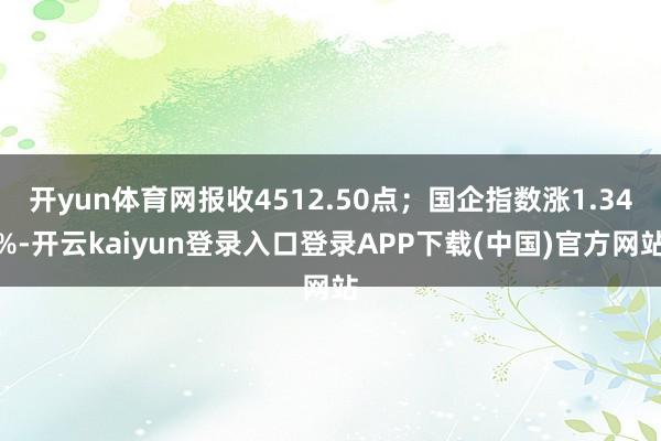 开yun体育网报收4512.50点；国企指数涨1.34%-开云kaiyun登录入口登录APP下载(中国)官方网站