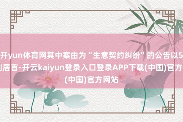 开yun体育网其中案由为“生意契约纠纷”的公告以501则居首-开云kaiyun登录入口登录APP下载(中国)官方网站