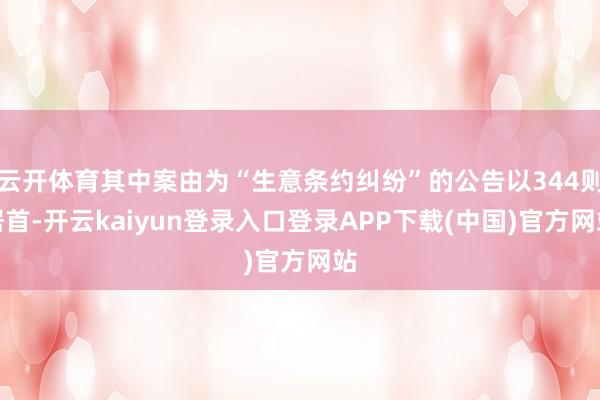 云开体育其中案由为“生意条约纠纷”的公告以344则居首-开云kaiyun登录入口登录APP下载(中国)官方网站