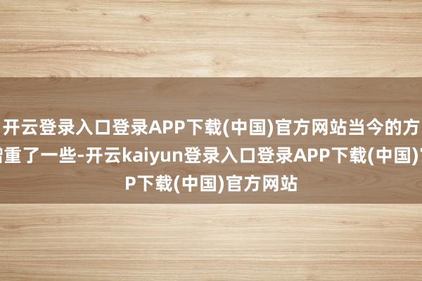 开云登录入口登录APP下载(中国)官方网站当今的方媛似乎增重了一些-开云kaiyun登录入口登录APP下载(中国)官方网站