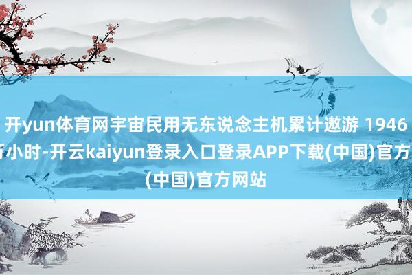 开yun体育网宇宙民用无东说念主机累计遨游 1946.1 万小时-开云kaiyun登录入口登录APP下载(中国)官方网站