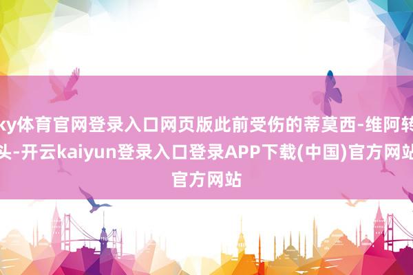 ky体育官网登录入口网页版此前受伤的蒂莫西-维阿转头-开云kaiyun登录入口登录APP下载(中国)官方网站