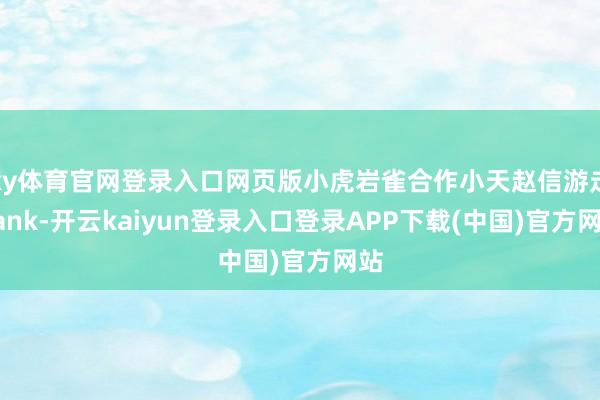 ky体育官网登录入口网页版小虎岩雀合作小天赵信游走gank-开云kaiyun登录入口登录APP下载(中国)官方网站
