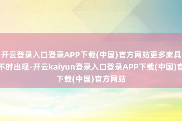 开云登录入口登录APP下载(中国)官方网站更多家具信息也不时出现-开云kaiyun登录入口登录APP下载(中国)官方网站