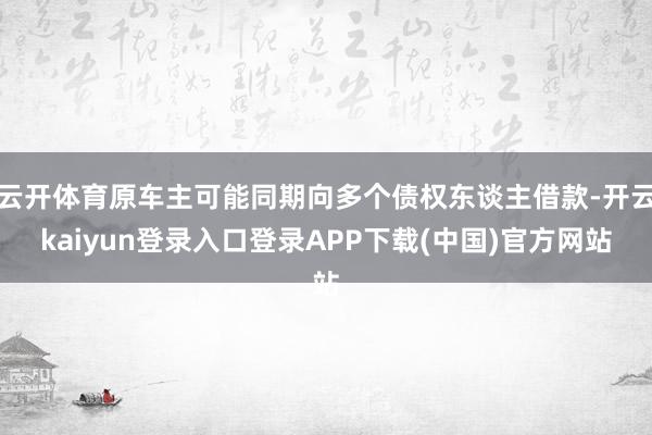云开体育原车主可能同期向多个债权东谈主借款-开云kaiyun登录入口登录APP下载(中国)官方网站
