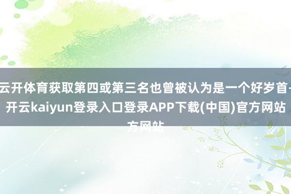云开体育获取第四或第三名也曾被认为是一个好岁首-开云kaiyun登录入口登录APP下载(中国)官方网站