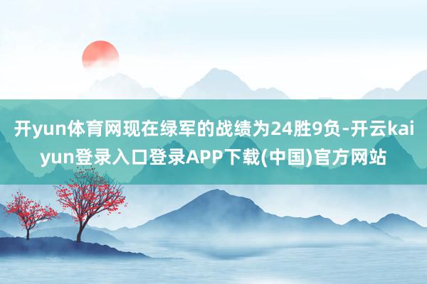 开yun体育网现在绿军的战绩为24胜9负-开云kaiyun登录入口登录APP下载(中国)官方网站