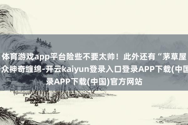 体育游戏app平台险些不要太帅！此外还有“茅草屋”机箱等一众神奇缠绵-开云kaiyun登录入口登录APP下载(中国)官方网站