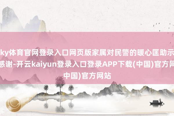 ky体育官网登录入口网页版家属对民警的暖心匡助示意感谢-开云kaiyun登录入口登录APP下载(中国)官方网站