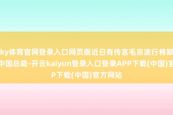 ky体育官网登录入口网页版近日有传言毛京波行将卸任莲花中国总裁-开云kaiyun登录入口登录APP下载(中国)官方网站