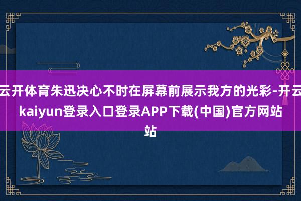 云开体育朱迅决心不时在屏幕前展示我方的光彩-开云kaiyun登录入口登录APP下载(中国)官方网站