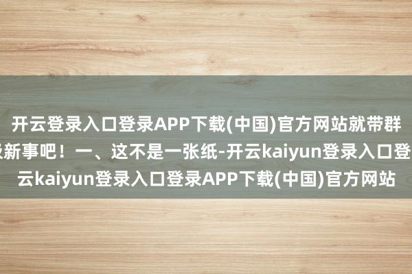 开云登录入口登录APP下载(中国)官方网站就带群众去望望今天的梦乡极新事吧！一、这不是一张纸-开云kaiyun登录入口登录APP下载(中国)官方网站