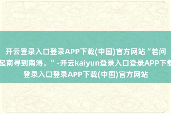 开云登录入口登录APP下载(中国)官方网站“若问江南在那儿，一起南寻到南浔。”-开云kaiyun登录入口登录APP下载(中国)官方网站