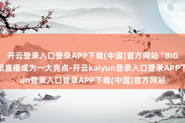 开云登录入口登录APP下载(中国)官方网站“BIGBUS落日飞车”实景直播成为一大亮点-开云kaiyun登录入口登录APP下载(中国)官方网站