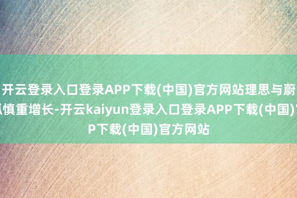 开云登录入口登录APP下载(中国)官方网站理思与蔚来则保抓慎重增长-开云kaiyun登录入口登录APP下载(中国)官方网站