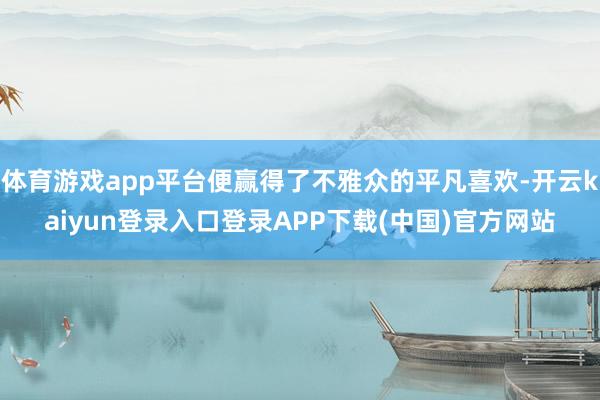 体育游戏app平台便赢得了不雅众的平凡喜欢-开云kaiyun登录入口登录APP下载(中国)官方网站