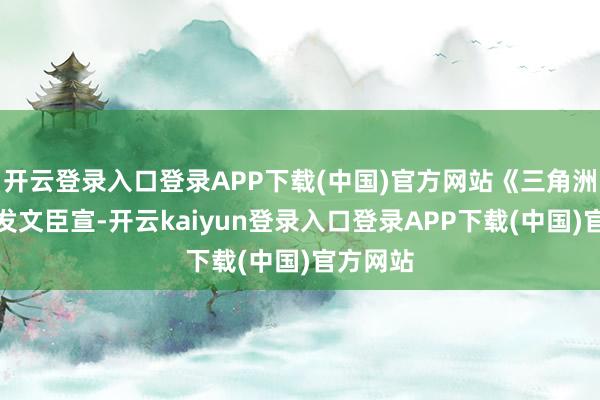 开云登录入口登录APP下载(中国)官方网站《三角洲》官方发文臣宣-开云kaiyun登录入口登录APP下载(中国)官方网站