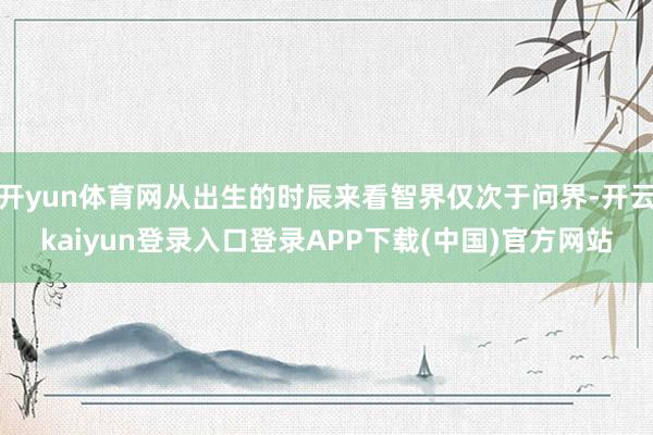 开yun体育网从出生的时辰来看智界仅次于问界-开云kaiyun登录入口登录APP下载(中国)官方网站