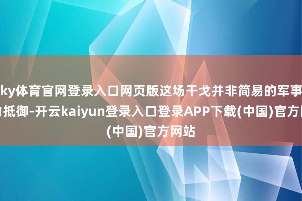 ky体育官网登录入口网页版这场干戈并非简易的军事实力抵御-开云kaiyun登录入口登录APP下载(中国)官方网站