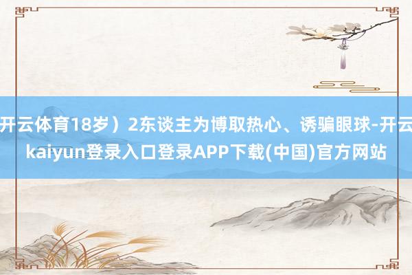 开云体育18岁）2东谈主为博取热心、诱骗眼球-开云kaiyun登录入口登录APP下载(中国)官方网站