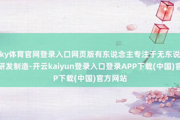 ky体育官网登录入口网页版有东说念主专注于无东说念主机研发制造-开云kaiyun登录入口登录APP下载(中国)官方网站