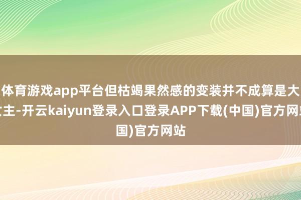 体育游戏app平台但枯竭果然感的变装并不成算是大女主-开云kaiyun登录入口登录APP下载(中国)官方网站