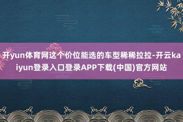 开yun体育网这个价位能选的车型稀稀拉拉-开云kaiyun登录入口登录APP下载(中国)官方网站