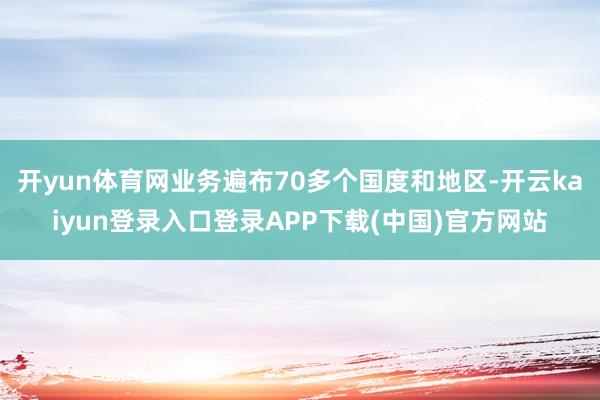 开yun体育网业务遍布70多个国度和地区-开云kaiyun登录入口登录APP下载(中国)官方网站