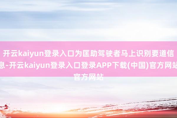 开云kaiyun登录入口为匡助驾驶者马上识别要道信息-开云kaiyun登录入口登录APP下载(中国)官方网站