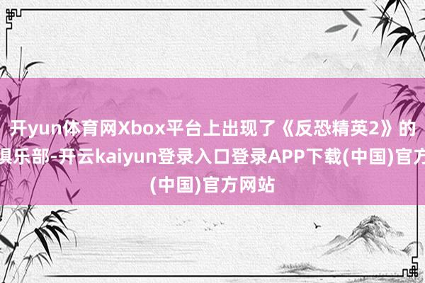 开yun体育网Xbox平台上出现了《反恐精英2》的官方俱乐部-开云kaiyun登录入口登录APP下载(中国)官方网站