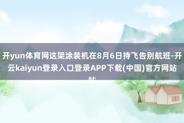 开yun体育网这架涂装机在8月6日持飞告别航班-开云kaiyun登录入口登录APP下载(中国)官方网站