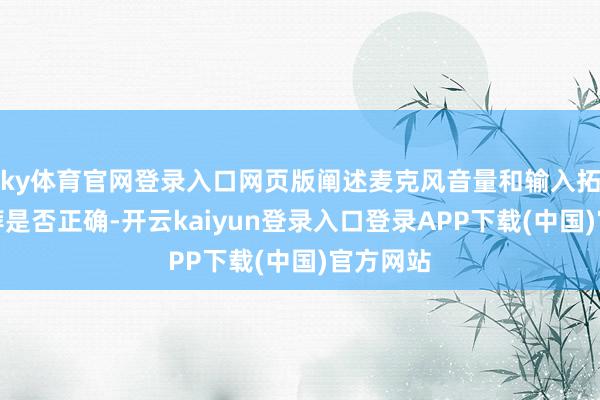 ky体育官网登录入口网页版阐述麦克风音量和输入拓荒的遴荐是否正确-开云kaiyun登录入口登录APP下载(中国)官方网站