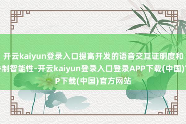开云kaiyun登录入口提高开发的语音交互证明度和自动化胁制智能性-开云kaiyun登录入口登录APP下载(中国)官方网站