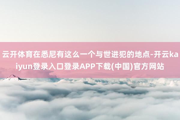 云开体育在悉尼有这么一个与世进犯的地点-开云kaiyun登录入口登录APP下载(中国)官方网站