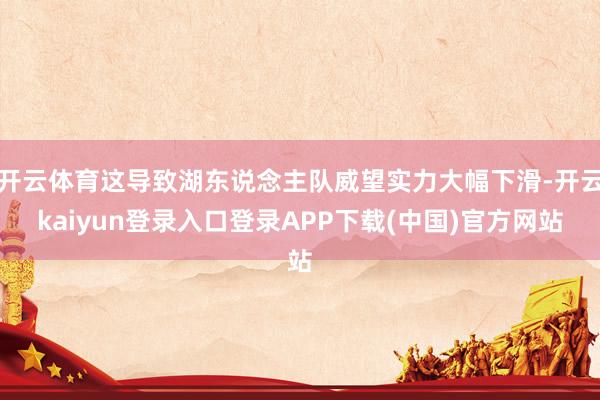 开云体育这导致湖东说念主队威望实力大幅下滑-开云kaiyun登录入口登录APP下载(中国)官方网站