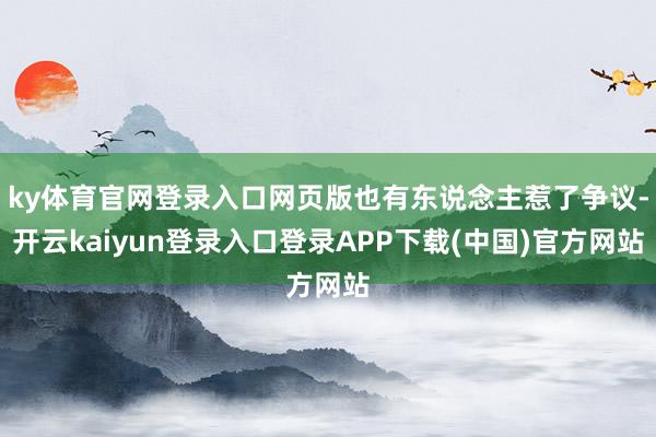 ky体育官网登录入口网页版也有东说念主惹了争议-开云kaiyun登录入口登录APP下载(中国)官方网站