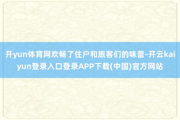 开yun体育网欢畅了住户和旅客们的味蕾-开云kaiyun登录入口登录APP下载(中国)官方网站