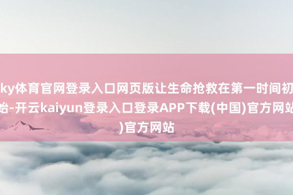 ky体育官网登录入口网页版让生命抢救在第一时间初始-开云kaiyun登录入口登录APP下载(中国)官方网站