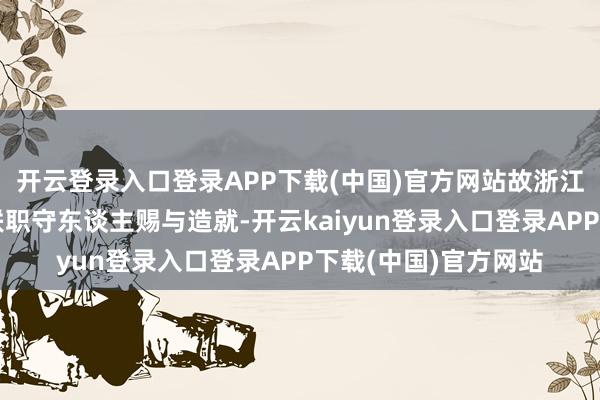 开云登录入口登录APP下载(中国)官方网站故浙江证监局对公司及关联职守东谈主赐与造就-开云kaiyun登录入口登录APP下载(中国)官方网站
