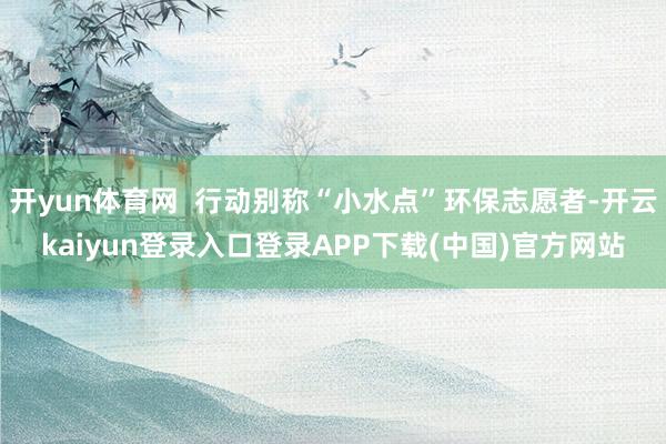 开yun体育网  行动别称“小水点”环保志愿者-开云kaiyun登录入口登录APP下载(中国)官方网站