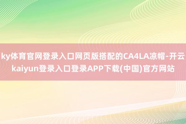 ky体育官网登录入口网页版搭配的CA4LA凉帽-开云kaiyun登录入口登录APP下载(中国)官方网站
