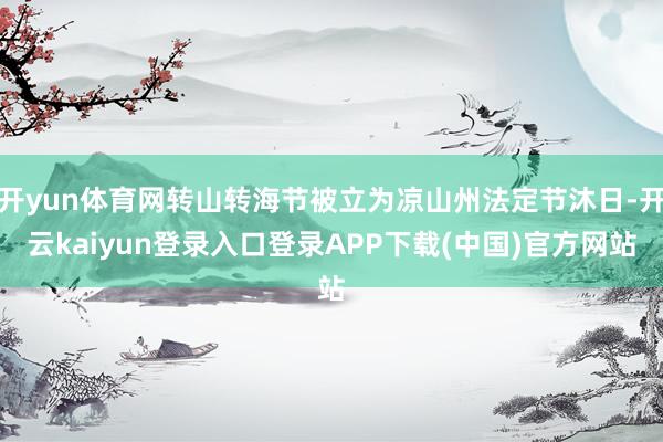 开yun体育网转山转海节被立为凉山州法定节沐日-开云kaiyun登录入口登录APP下载(中国)官方网站