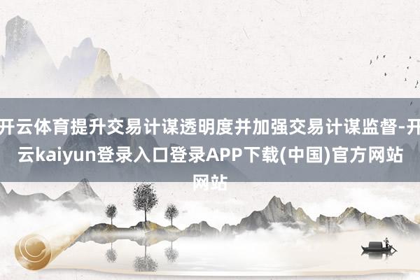 开云体育提升交易计谋透明度并加强交易计谋监督-开云kaiyun登录入口登录APP下载(中国)官方网站