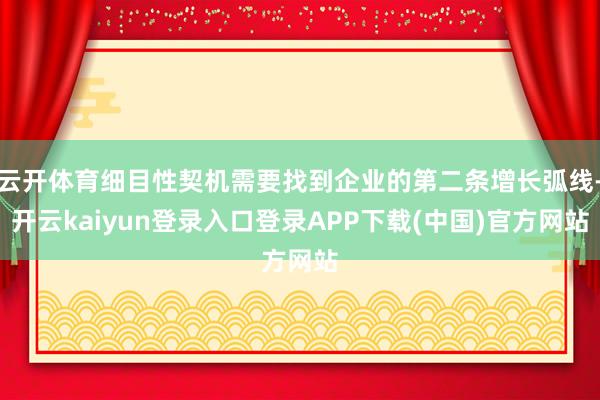 云开体育细目性契机需要找到企业的第二条增长弧线-开云kaiyun登录入口登录APP下载(中国)官方网站