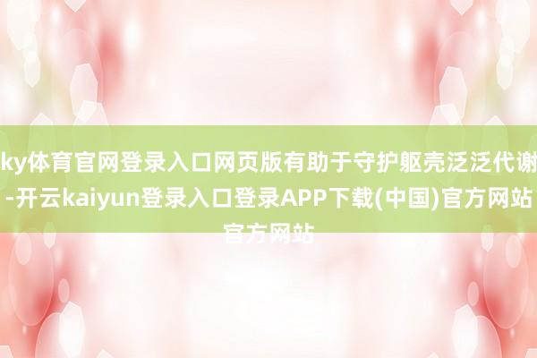 ky体育官网登录入口网页版有助于守护躯壳泛泛代谢-开云kaiyun登录入口登录APP下载(中国)官方网站
