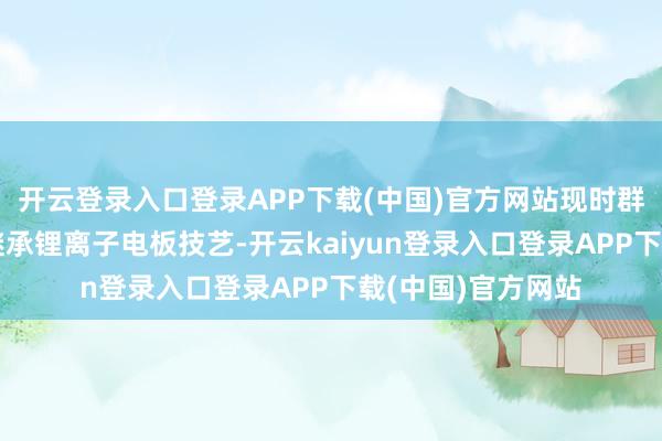 开云登录入口登录APP下载(中国)官方网站现时群众主流电动车均继承锂离子电板技艺-开云kaiyun登录入口登录APP下载(中国)官方网站