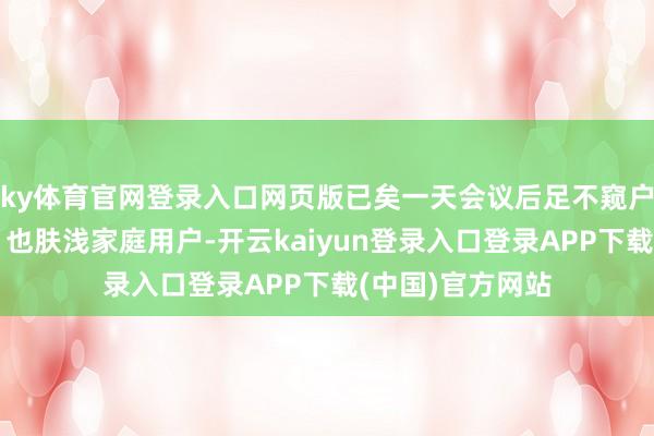 ky体育官网登录入口网页版已矣一天会议后足不窥户就能享受推拿；也肤浅家庭用户-开云kaiyun登录入口登录APP下载(中国)官方网站